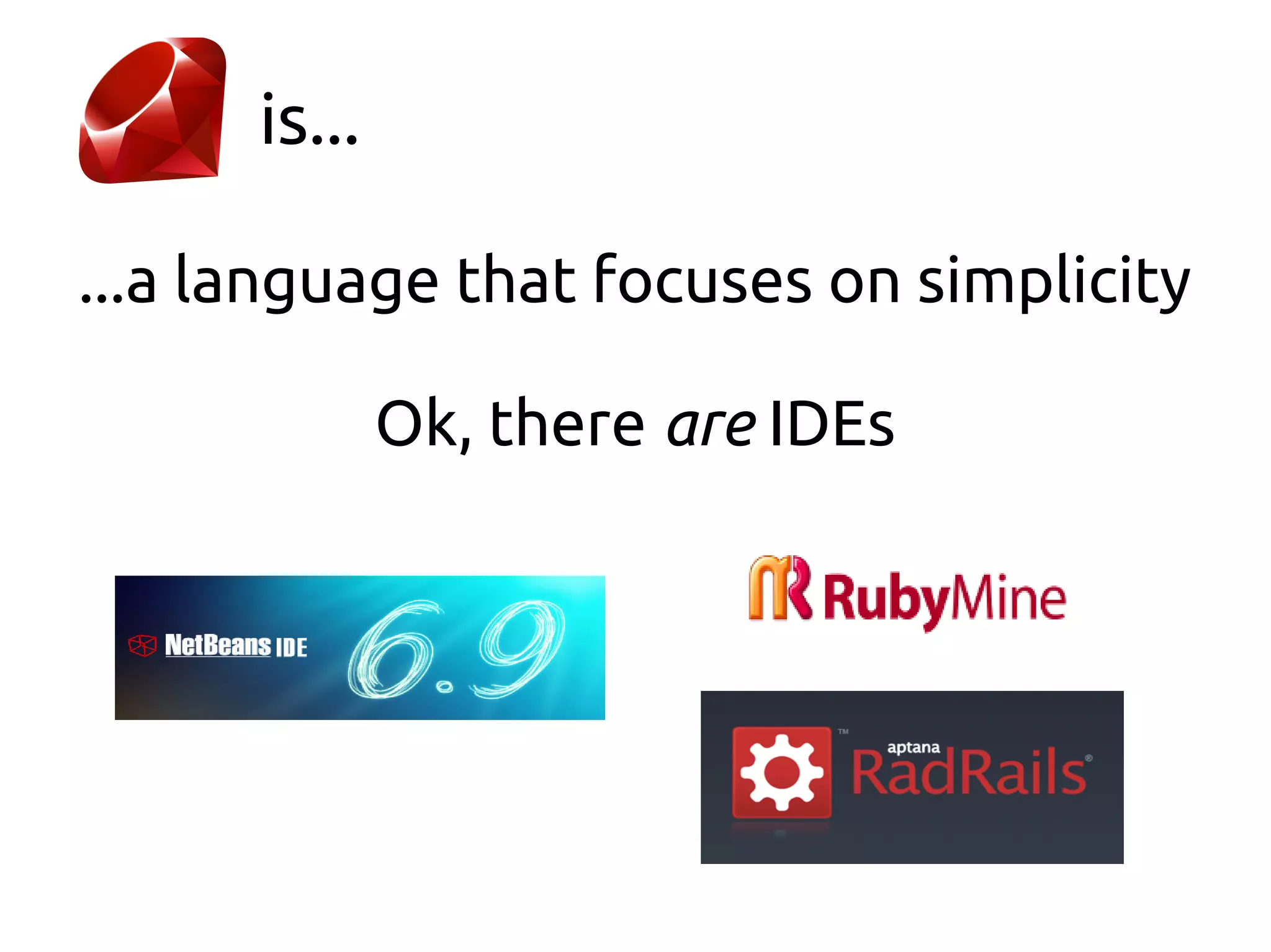 is...

...a language that focuses on simplicity

              Ok, there are IDEs
 