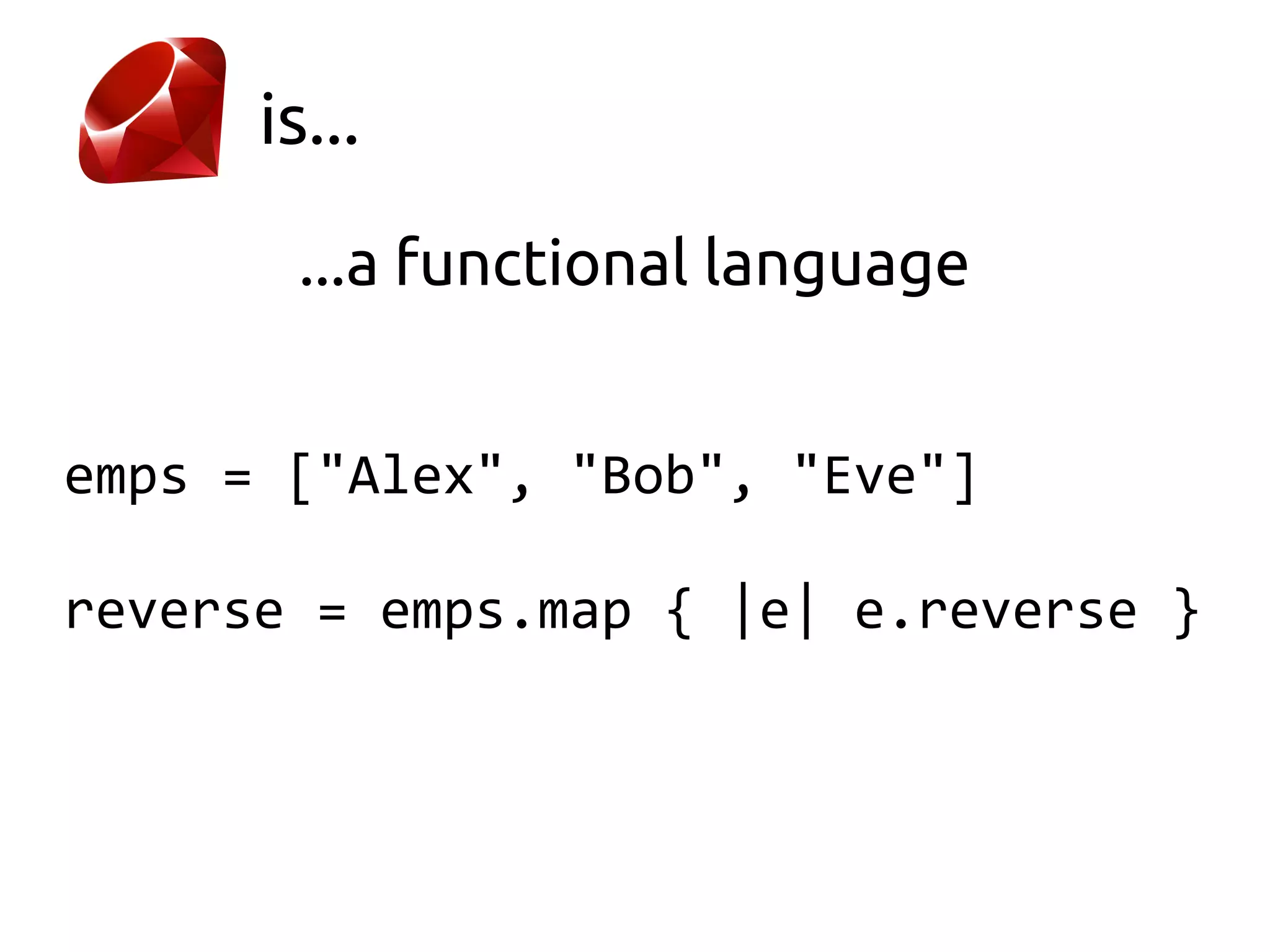 is...

       ...a functional language


emps = ["Alex", "Bob", "Eve"]

reverse = emps.map { |e| e.reverse }
 
