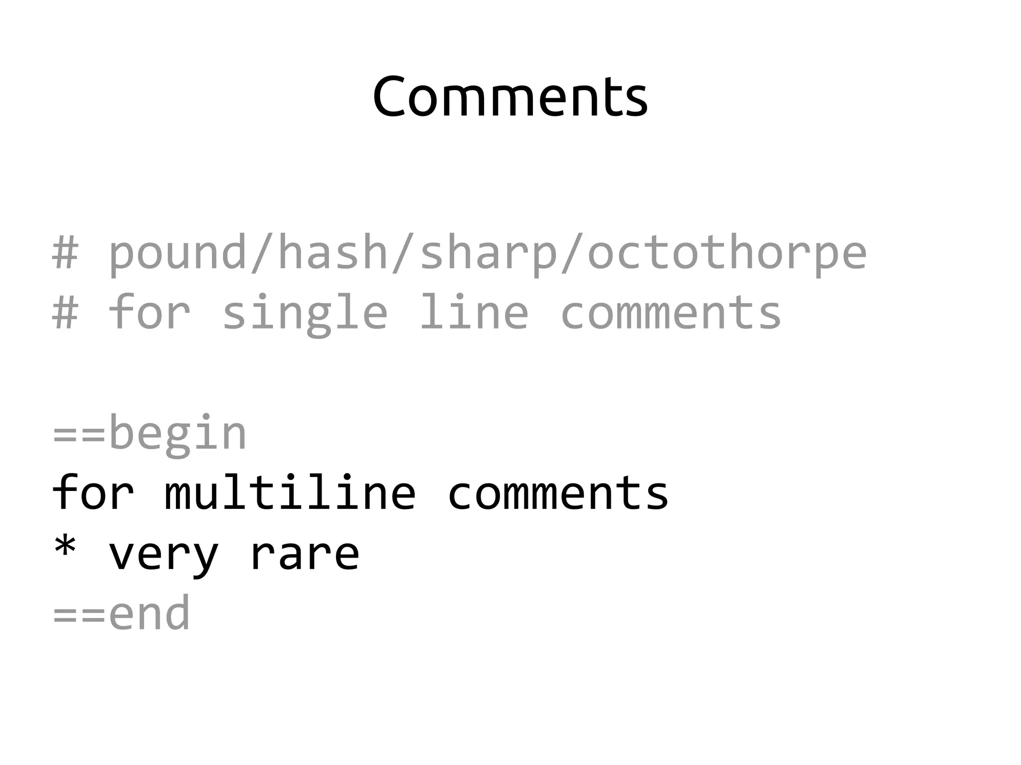Comments

# pound/hash/sharp/octothorpe
# for single line comments

==begin
for multiline comments
* very rare
==end
 