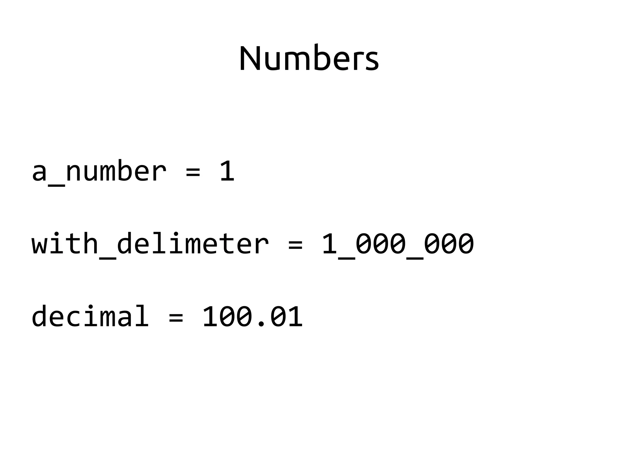 Numbers


a_number = 1

with_delimeter = 1_000_000

decimal = 100.01
 