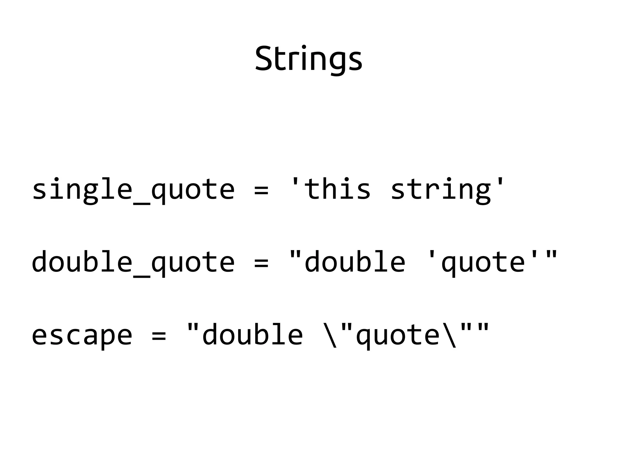 Strings


single_quote = 'this string'

double_quote = "double 'quote'"

escape = "double "quote""
 