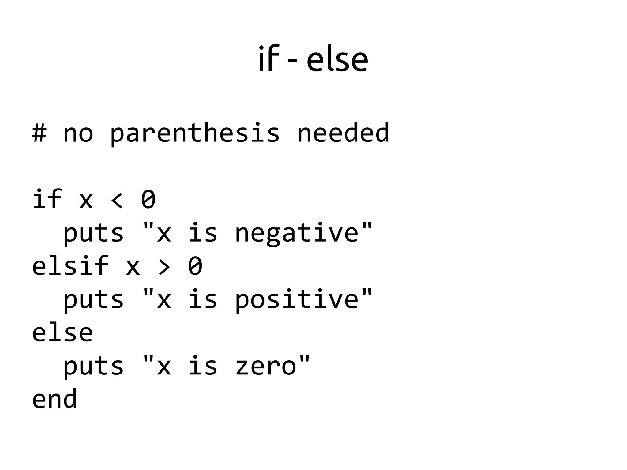 if - else

# no parenthesis needed

if x < 0
  puts "x   is negative"
elsif x >   0
  puts "x   is positive"
else
  puts "x   is zero"
end
 