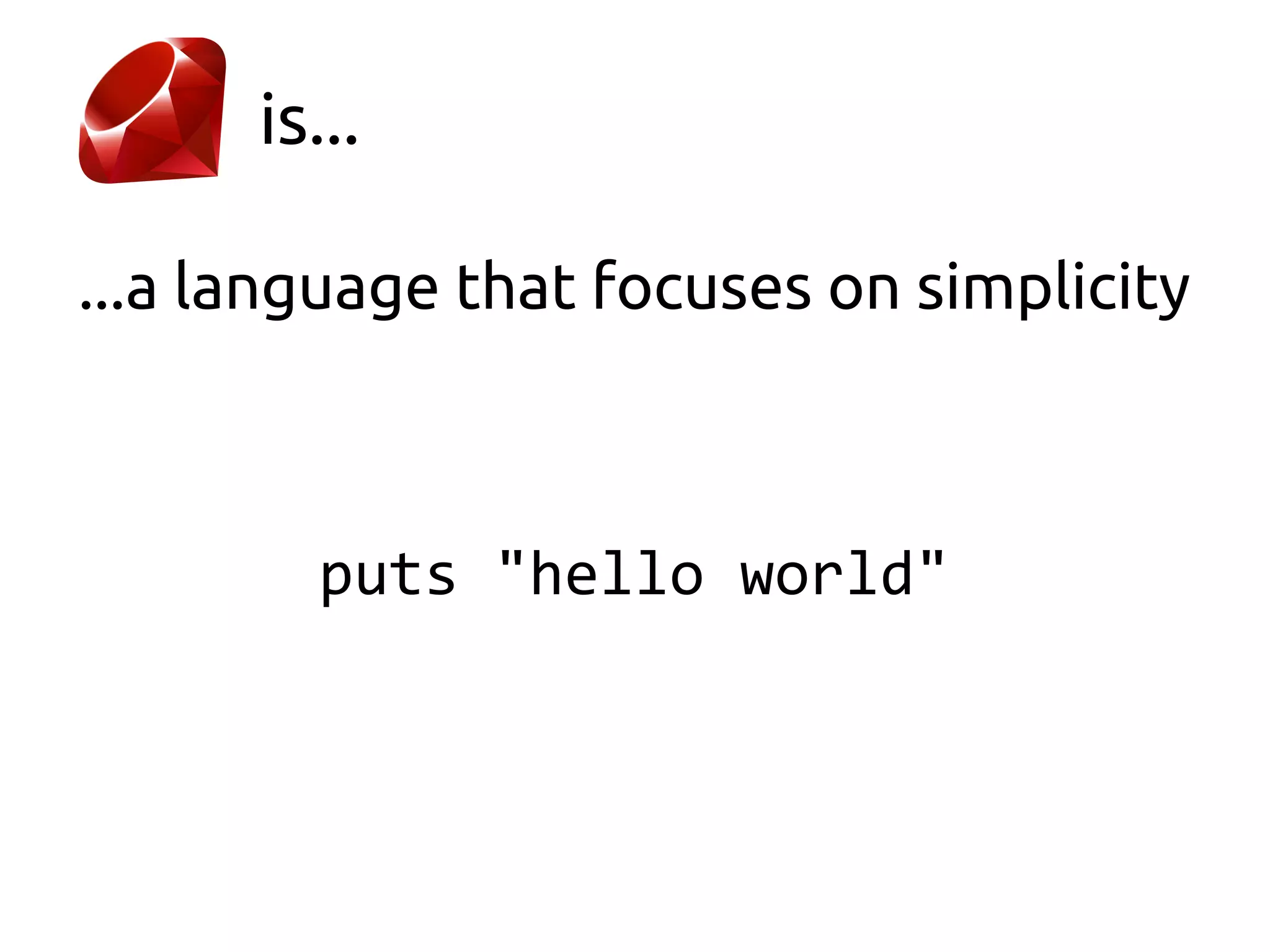 is...

...a language that focuses on simplicity



        puts "hello world"
 
