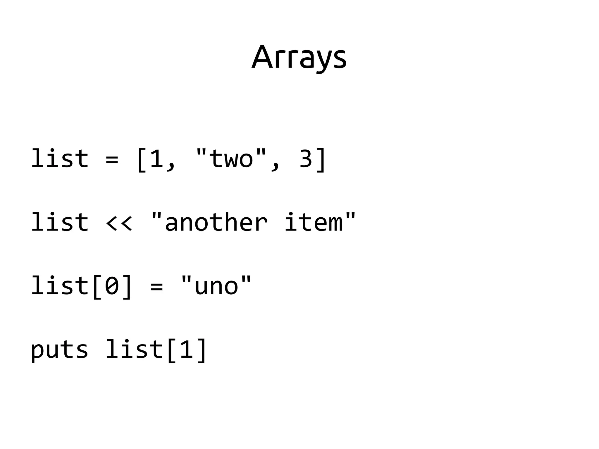 Arrays

list = [1, "two", 3]

list << "another item"

list[0] = "uno"

puts list[1]
 