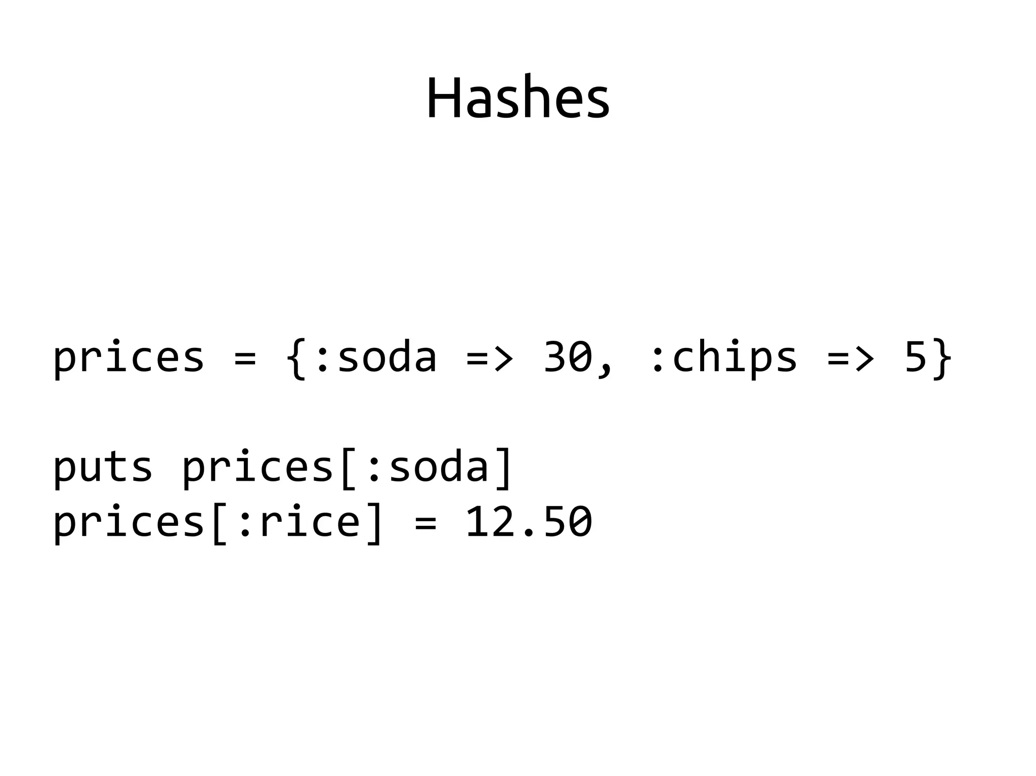 Hashes



prices = {:soda => 30, :chips => 5}

puts prices[:soda]
prices[:rice] = 12.50
 