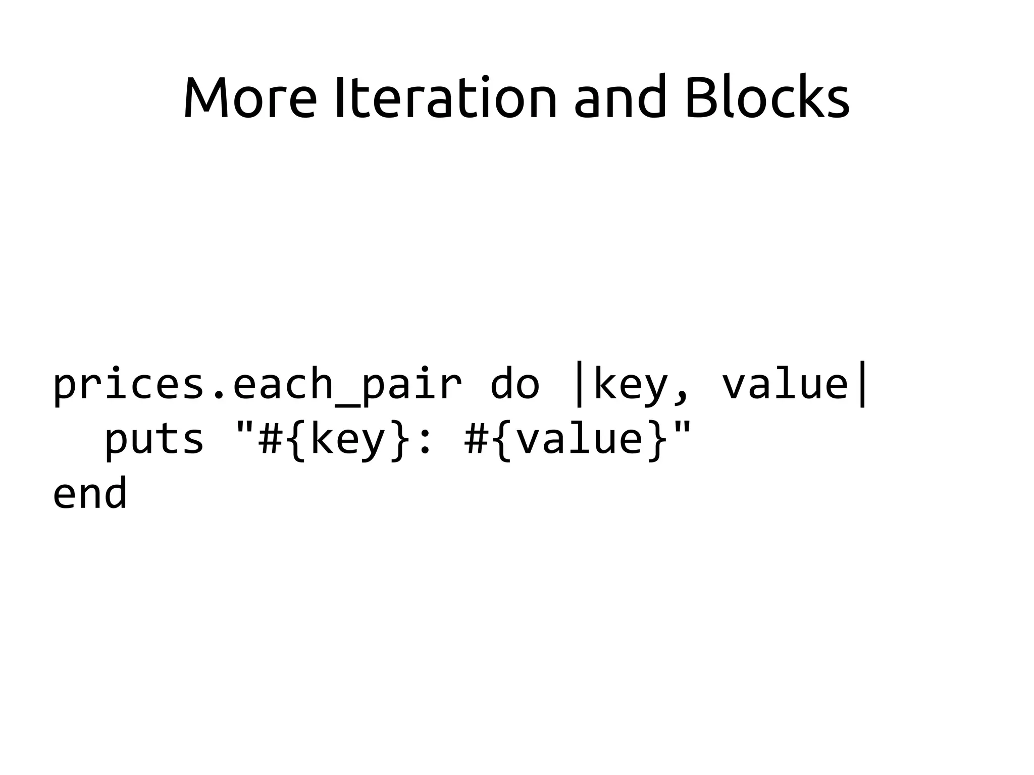 More Iteration and Blocks



prices.each_pair do |key, value|
  puts "#{key}: #{value}"
end
 