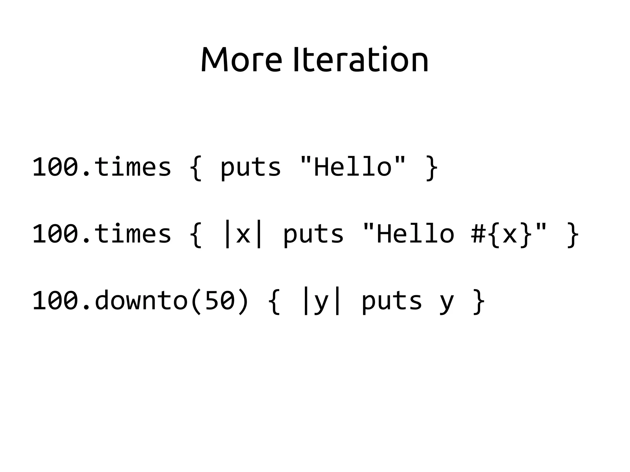 More Iteration

100.times { puts "Hello" }

100.times { |x| puts "Hello #{x}" }

100.downto(50) { |y| puts y }
 