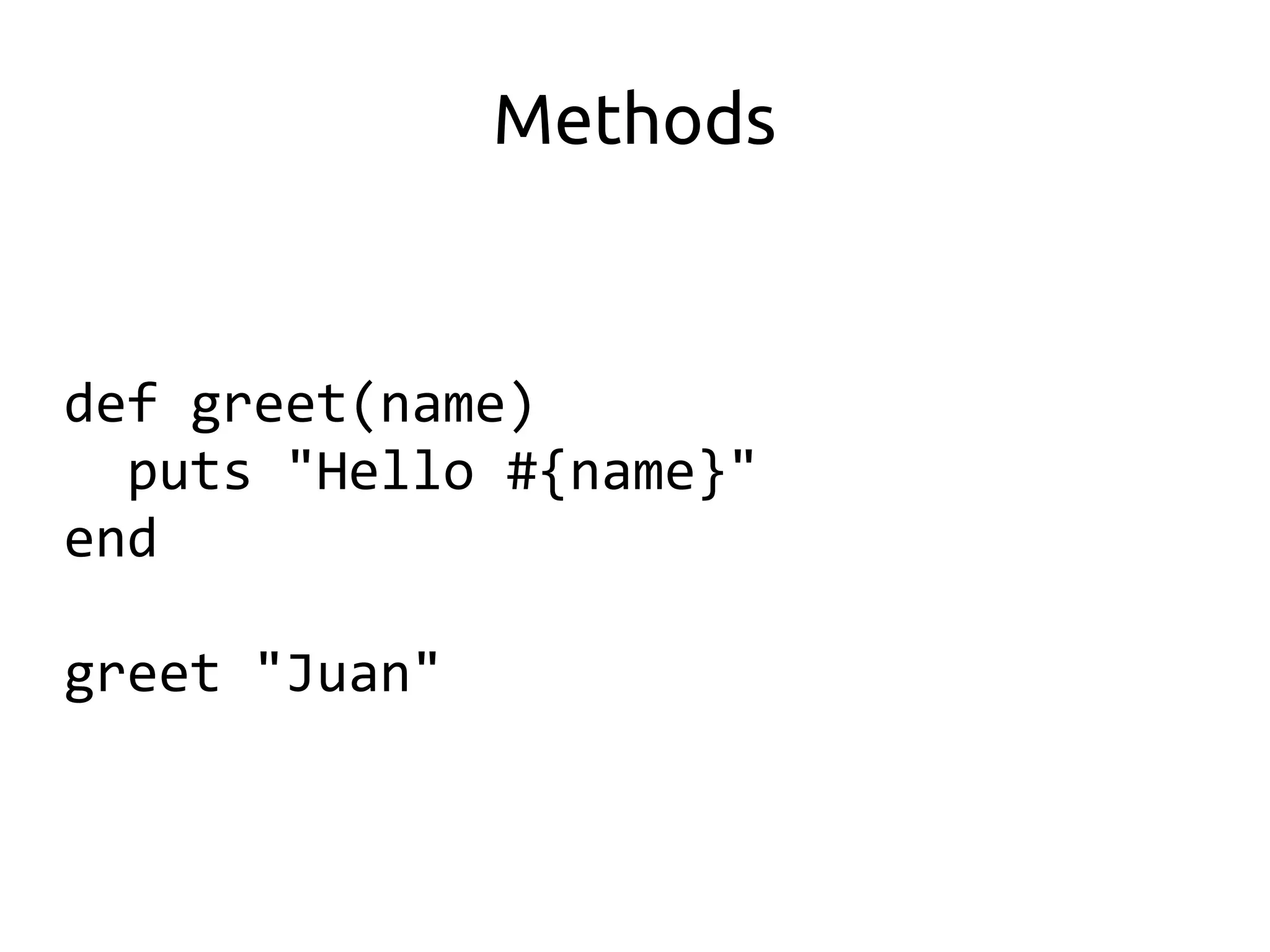 Methods


def greet(name)
  puts "Hello #{name}"
end

greet "Juan"
 