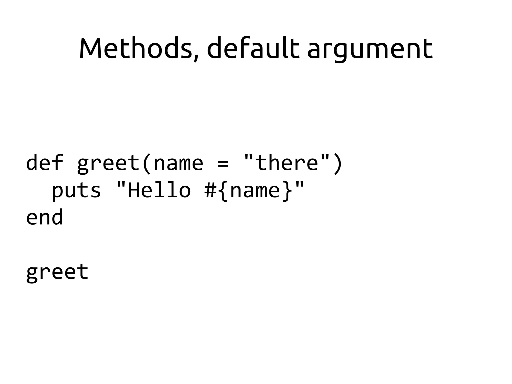 Methods, default argument


def greet(name = "there")
  puts "Hello #{name}"
end

greet
 