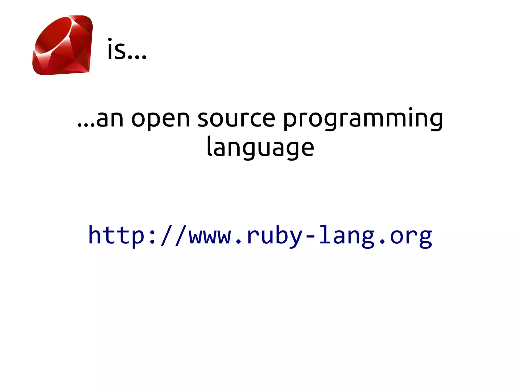 is...

...an open source programming
            language


http://www.ruby-lang.org
 