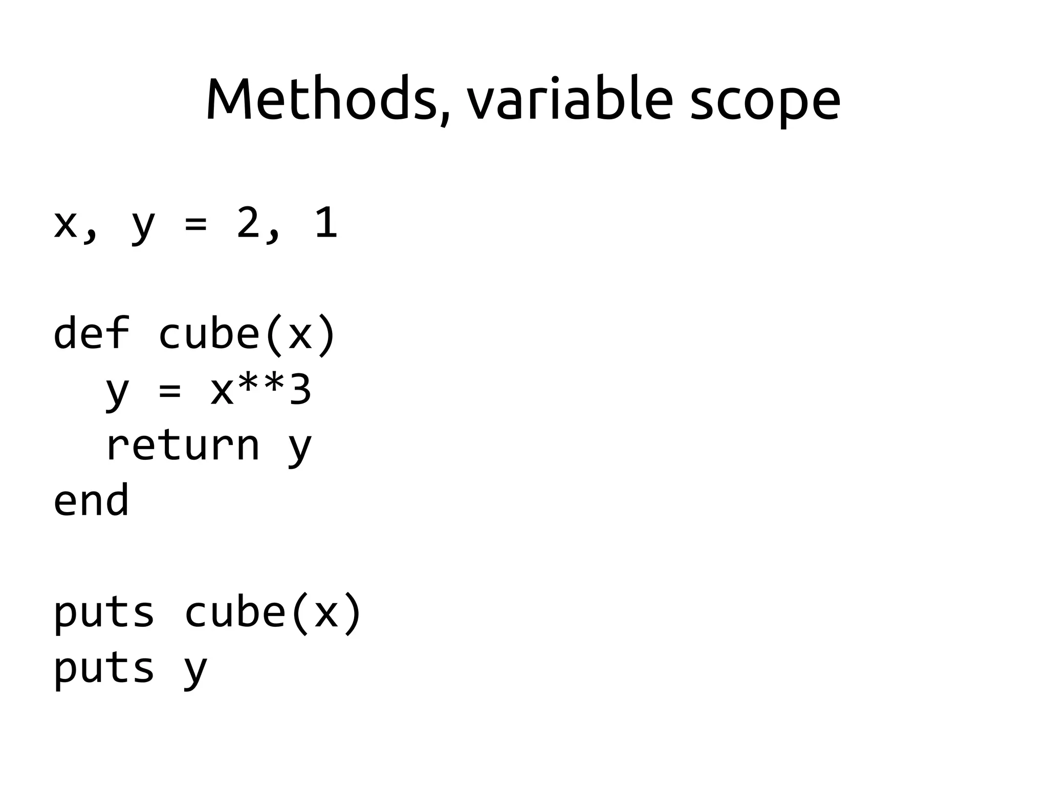 Methods, variable scope

x, y = 2, 1

def cube(x)
  y = x**3
  return y
end

puts cube(x)
puts y
 
