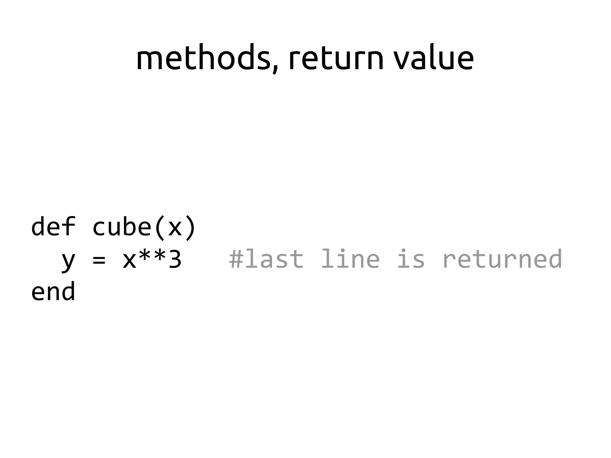 methods, return value



def cube(x)
  y = x**3    #last line is returned
end
 