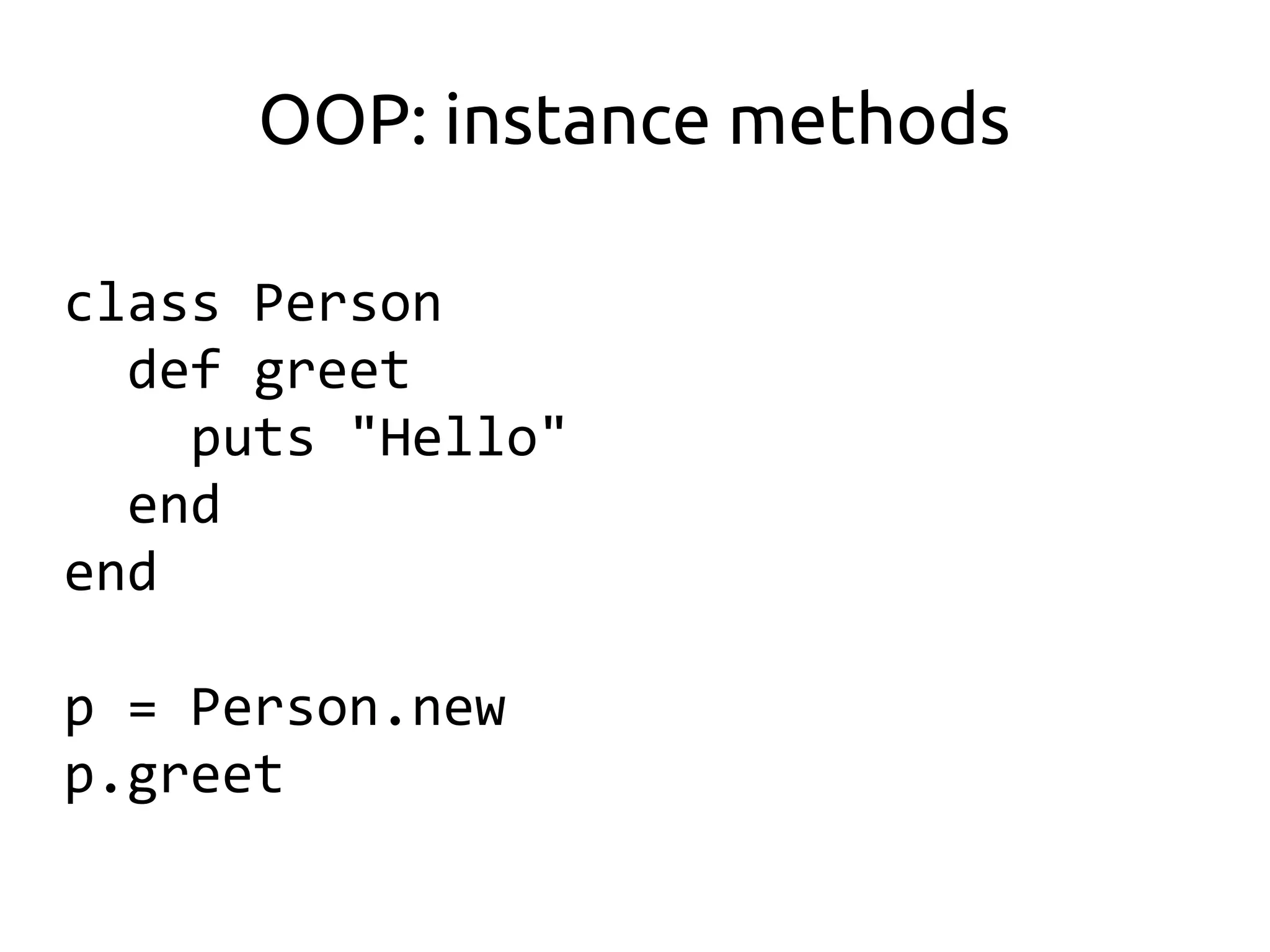 OOP: instance methods

class Person
  def greet
    puts "Hello"
  end
end

p = Person.new
p.greet
 