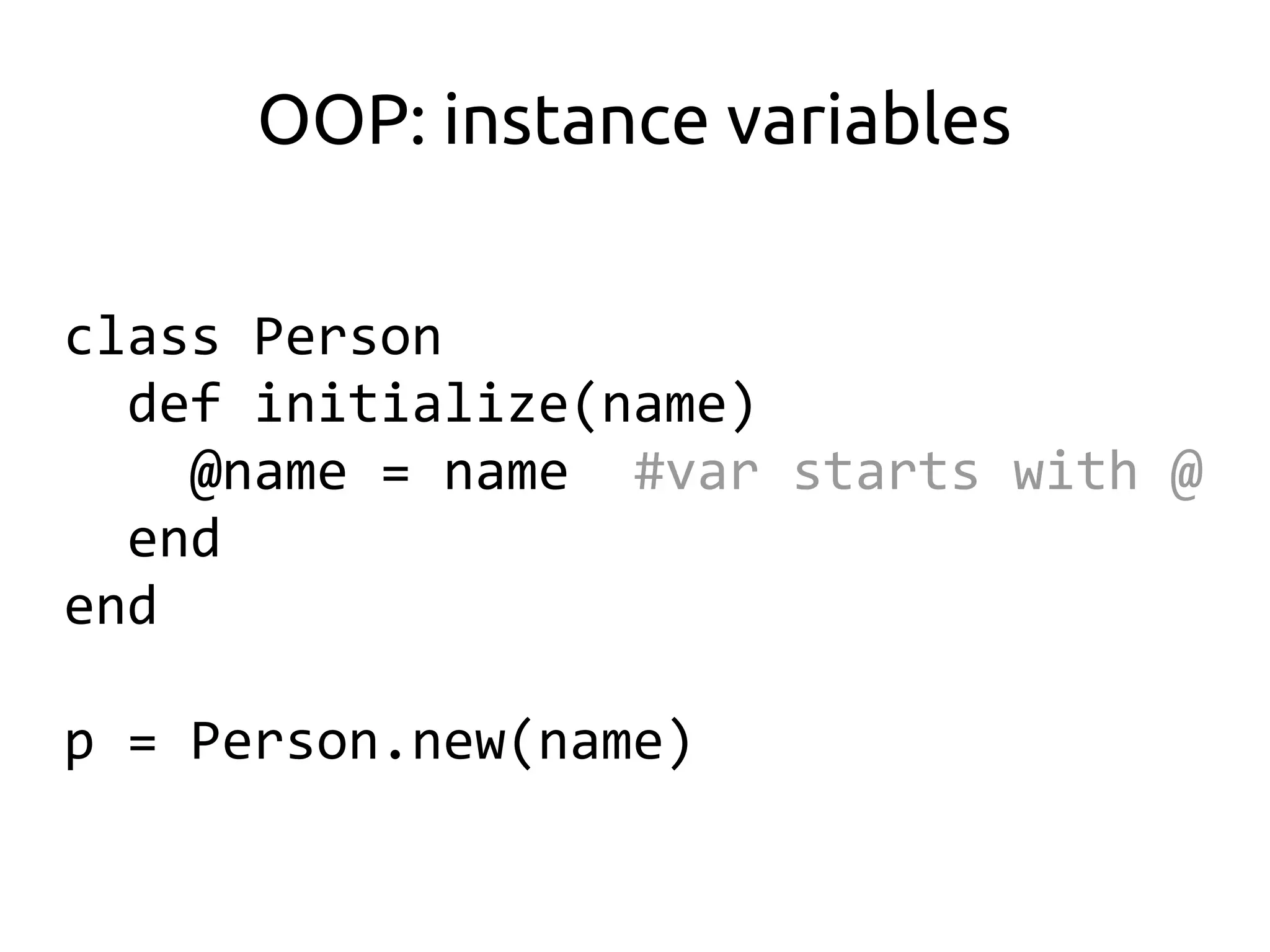 OOP: instance variables

class Person
  def initialize(name)
    @name = name #var starts with @
  end
end

p = Person.new(name)
 