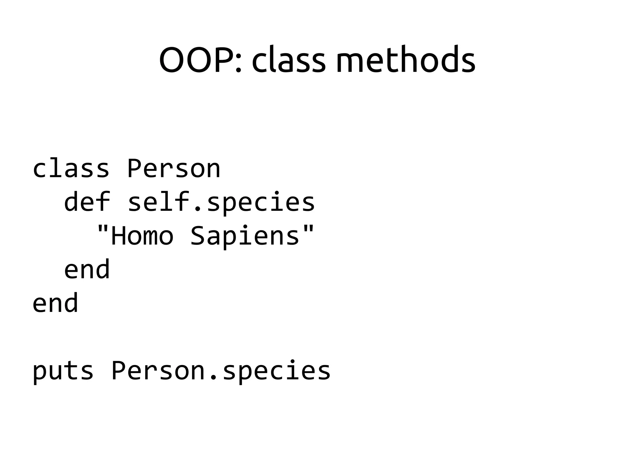 OOP: class methods

class Person
  def self.species
    "Homo Sapiens"
  end
end

puts Person.species
 