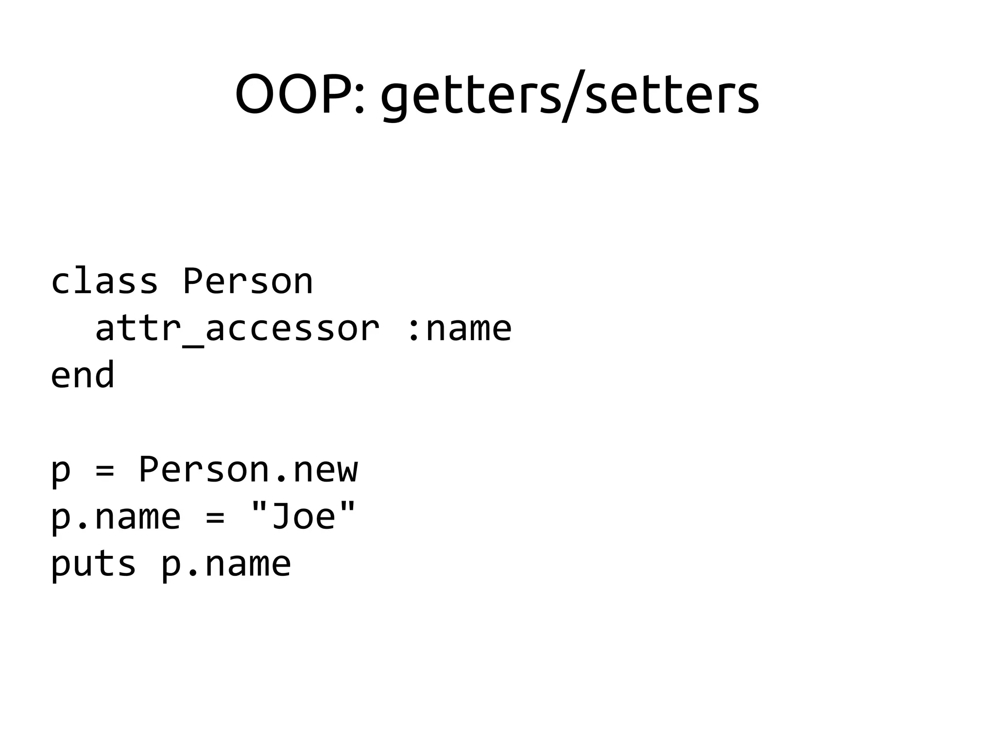 OOP: getters/setters


class Person
  attr_accessor :name
end

p = Person.new
p.name = "Joe"
puts p.name
 