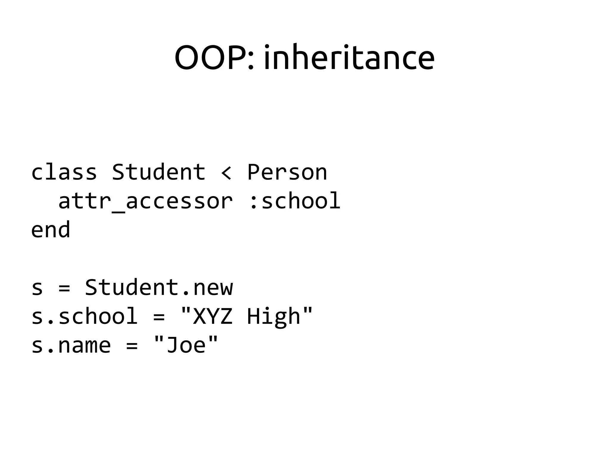 OOP: inheritance


class Student < Person
  attr_accessor :school
end

s = Student.new
s.school = "XYZ High"
s.name = "Joe"
 