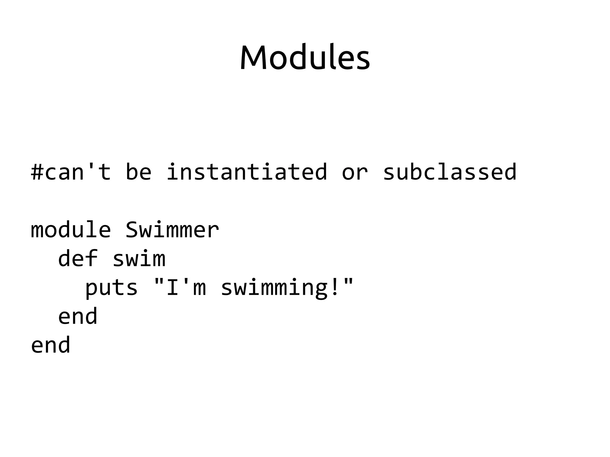 Modules


#can't be instantiated or subclassed

module Swimmer
  def swim
    puts "I'm swimming!"
  end
end
 