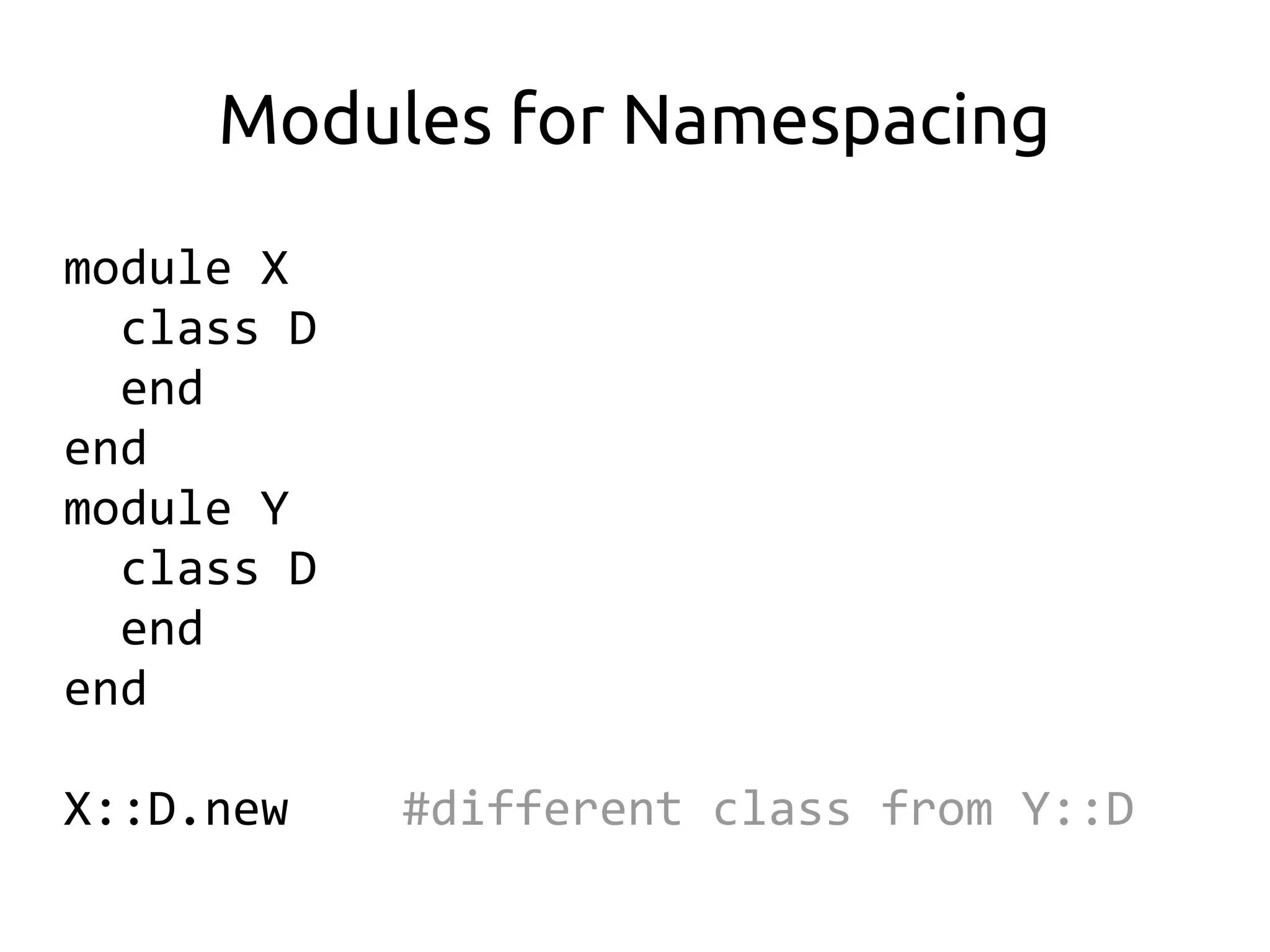 Modules for Namespacing
module X
  class D
  end
end
module Y
  class D
  end
end

X::D.new    #different class from Y::D
 