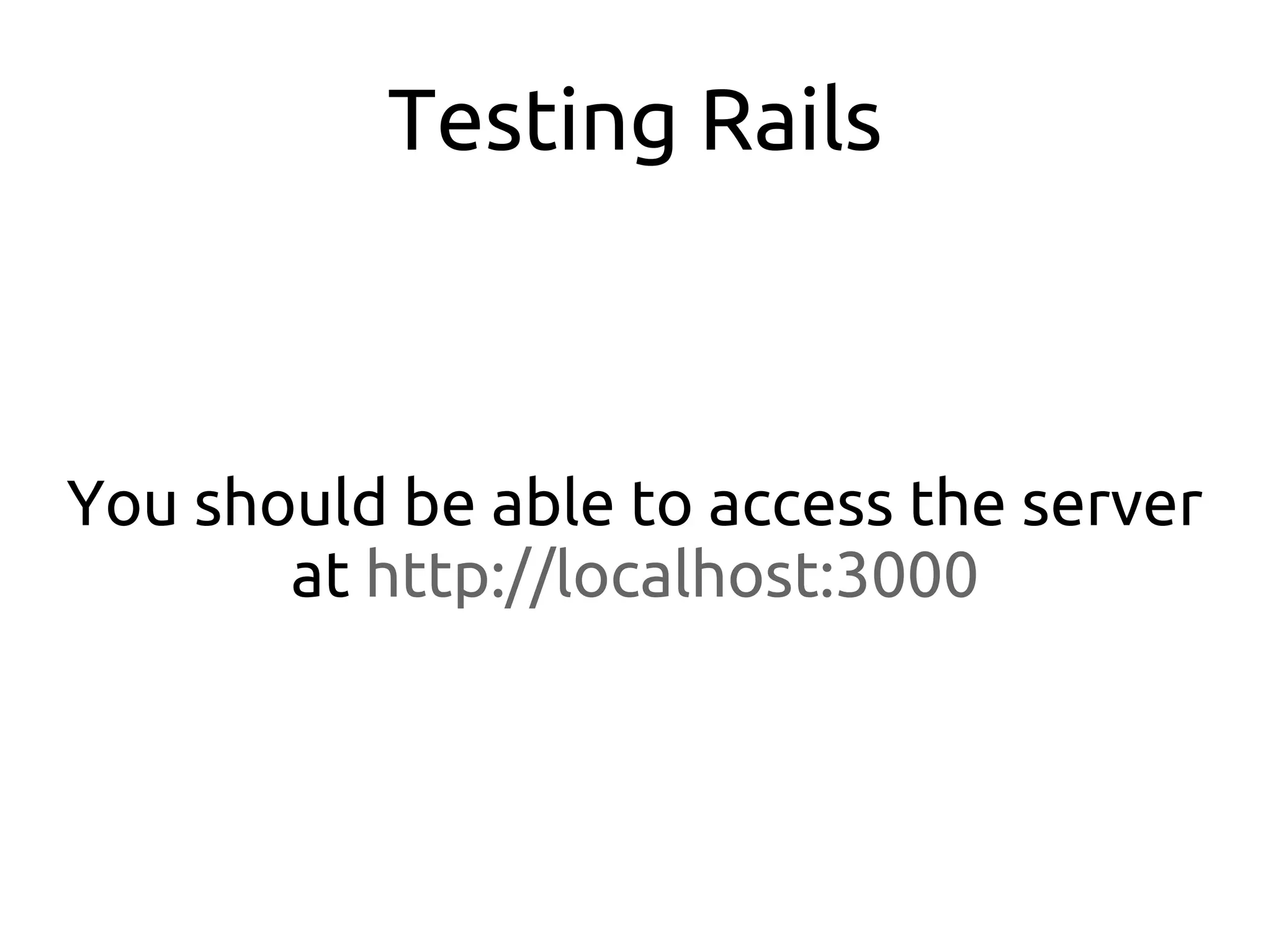 Testing Rails



You should be able to access the server
       at http://localhost:3000
 