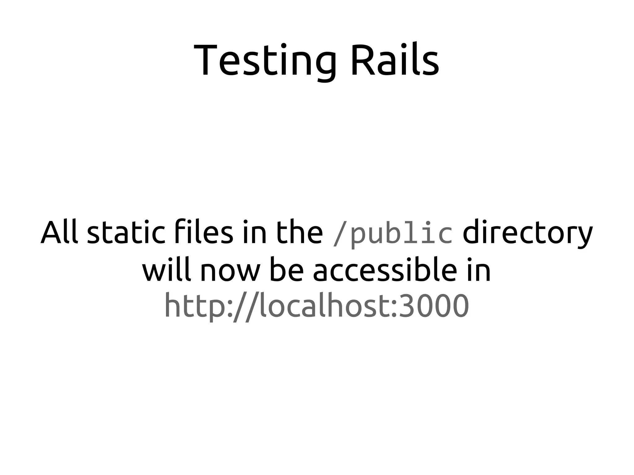 Testing Rails


All static files in the /public directory
        will now be accessible in
          http://localhost:3000
 