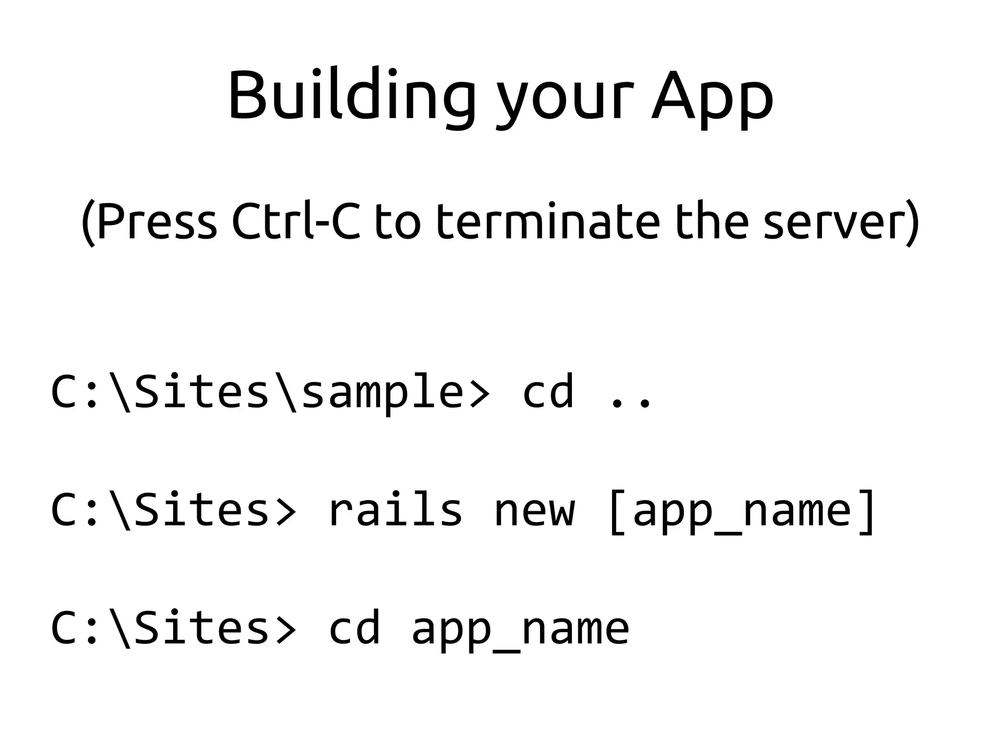 Building your App
 (Press Ctrl-C to terminate the server)


C:Sitessample> cd ..

C:Sites> rails new [app_name]

C:Sites> cd app_name
 