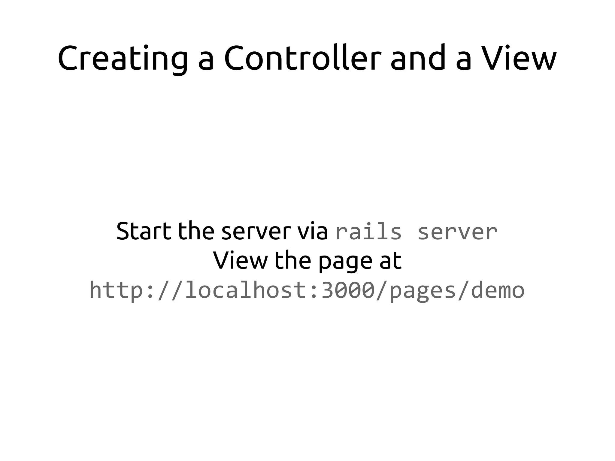 Creating a Controller and a View



    Start the server via rails server
             View the page at
  http://localhost:3000/pages/demo
 