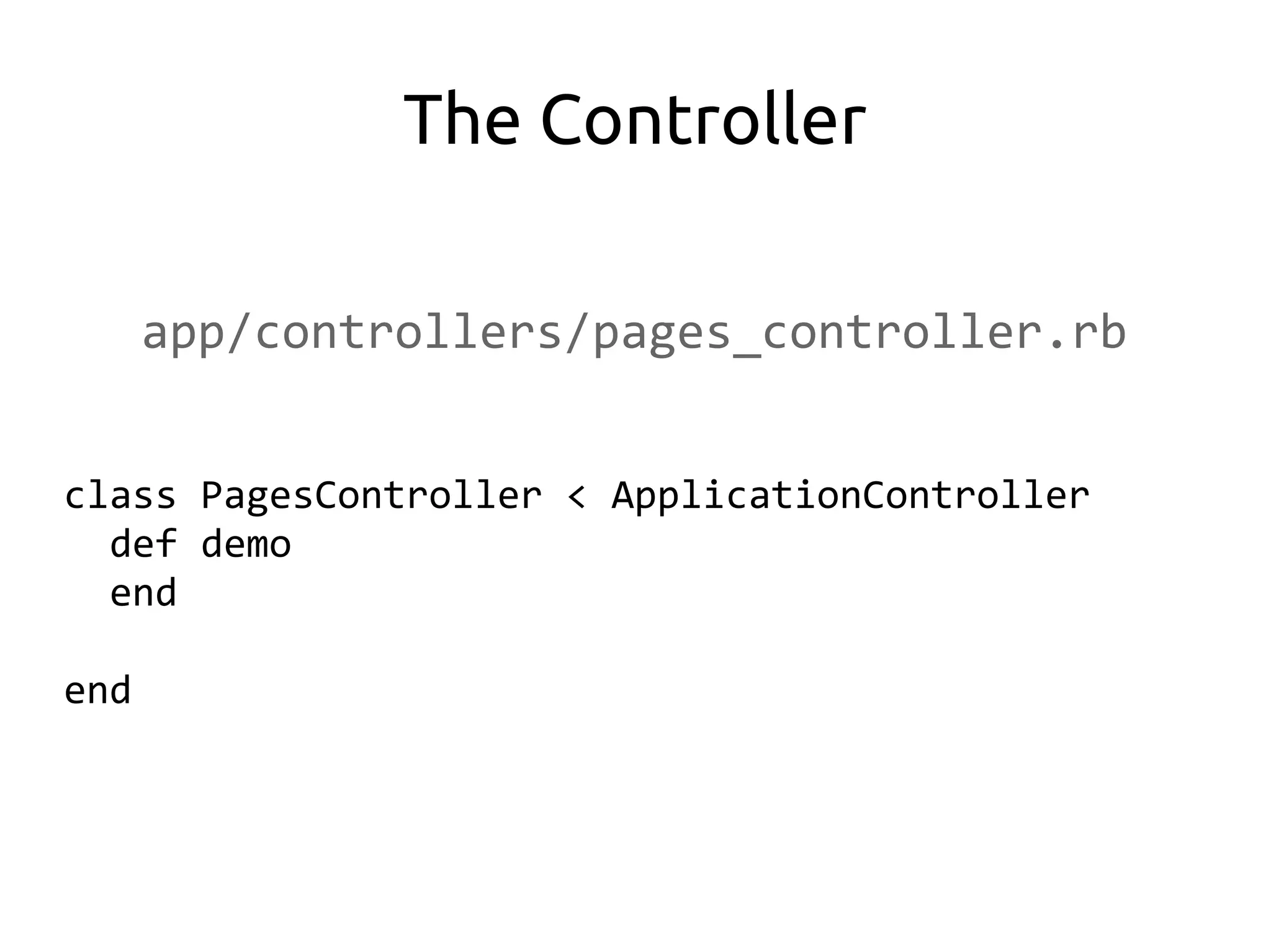 The Controller

      app/controllers/pages_controller.rb


class PagesController < ApplicationController
  def demo
  end

end
 