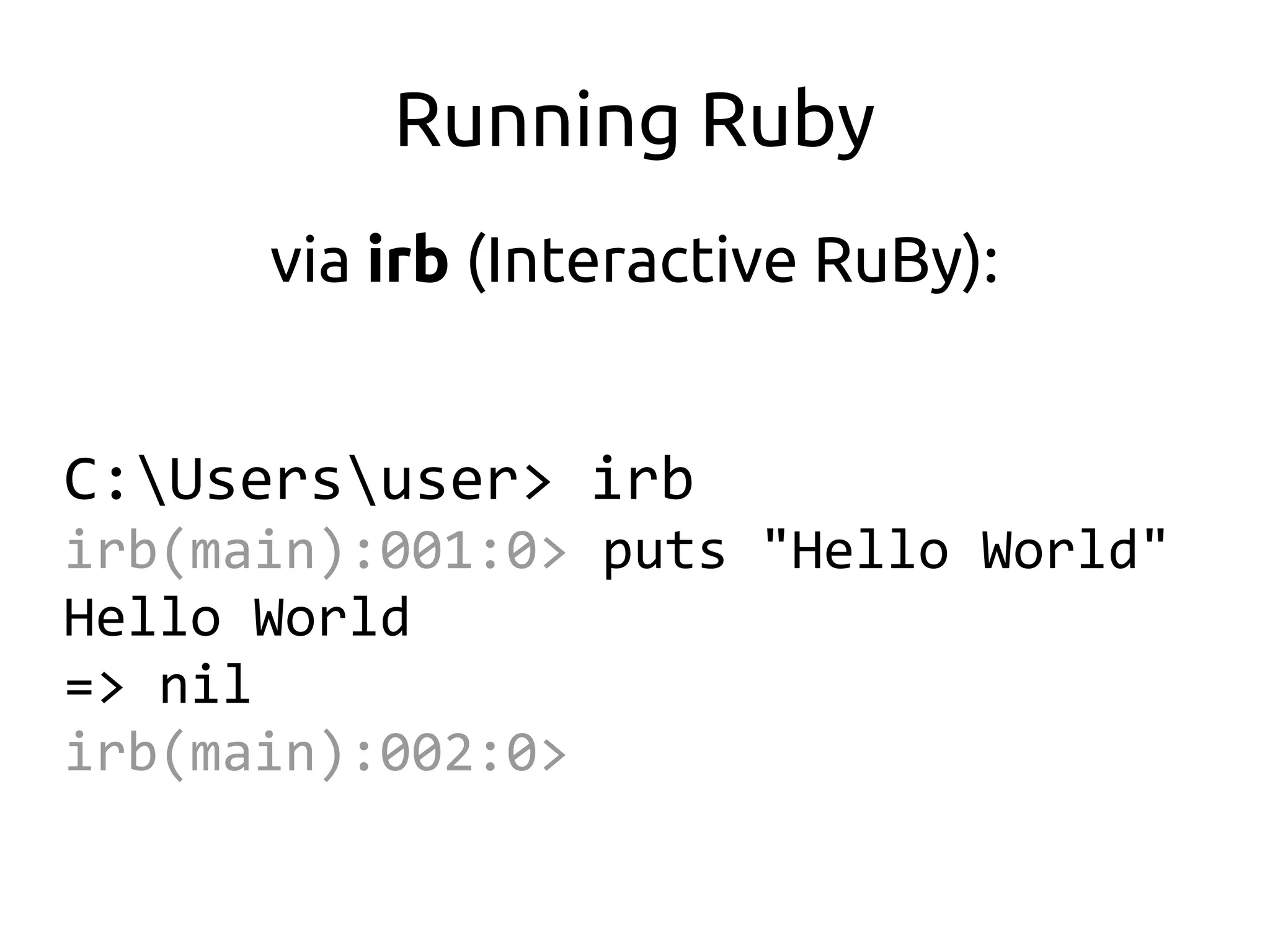 Running Ruby
      via irb (Interactive RuBy):


C:Usersuser> irb
irb(main):001:0> puts "Hello World"
Hello World
=> nil
irb(main):002:0>
 