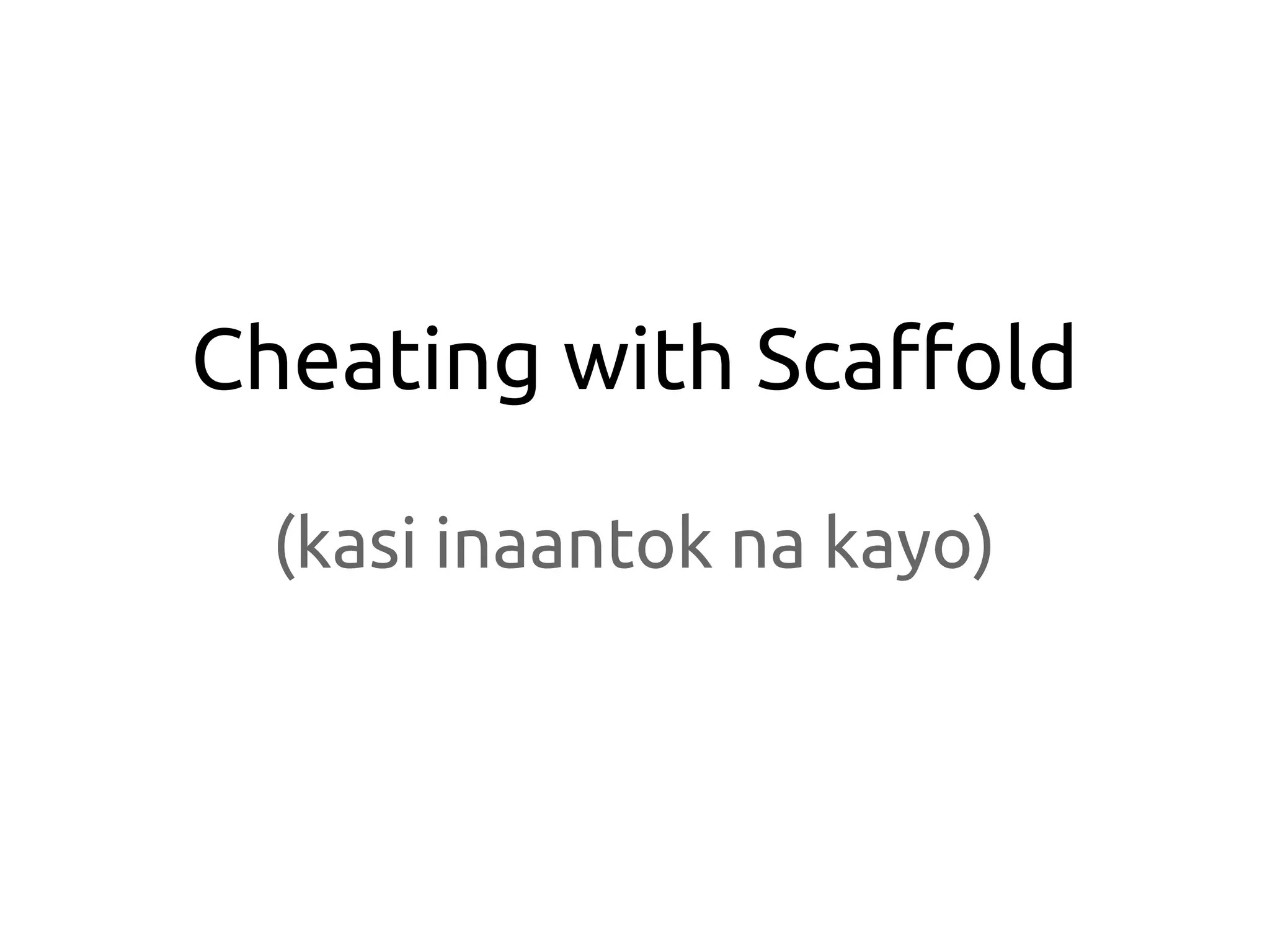 Cheating with Scaffold

  (kasi inaantok na kayo)
 