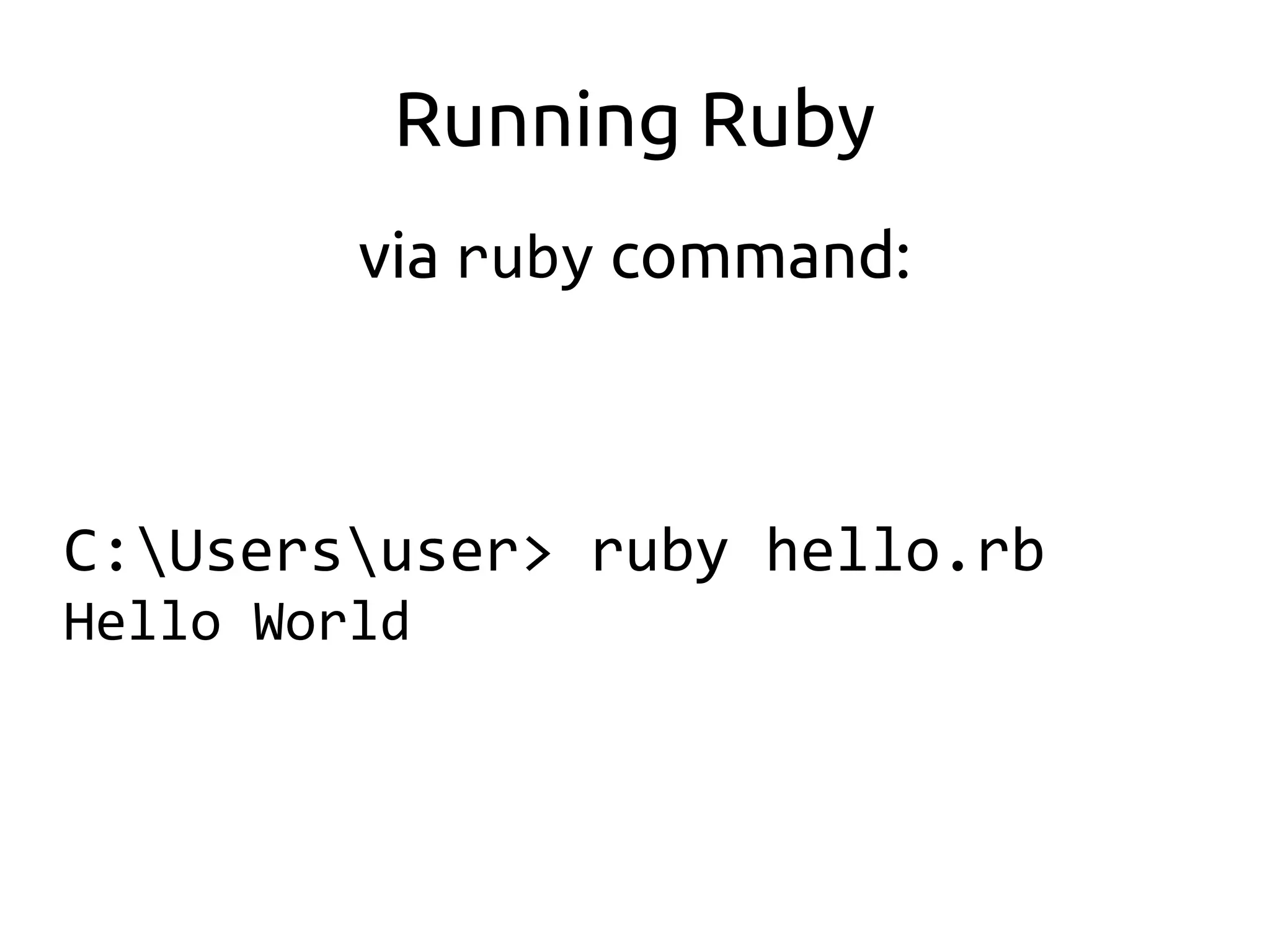 Running Ruby
         via ruby command:



C:Usersuser> ruby hello.rb
Hello World
 