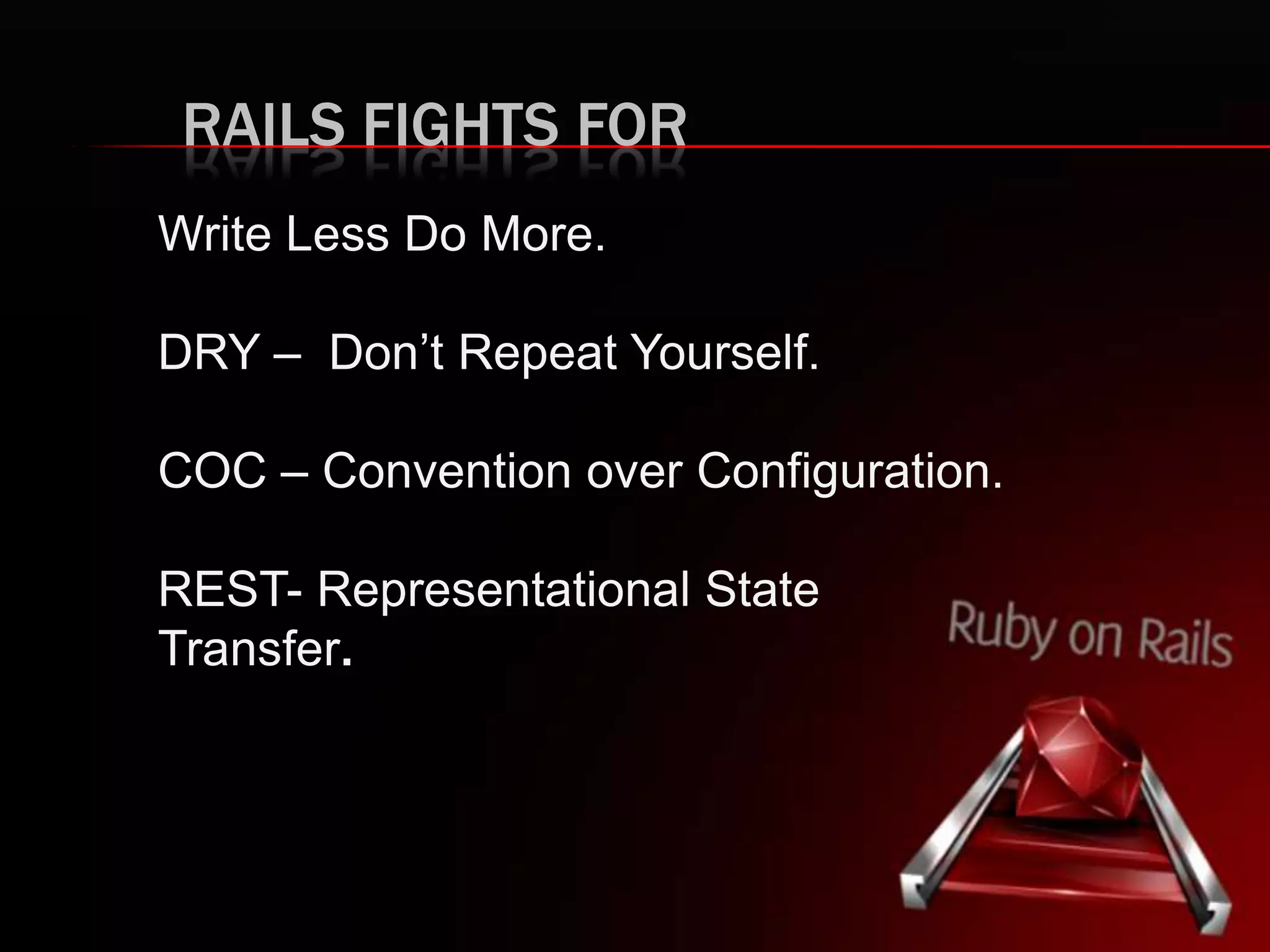 RAILS FIGHTS FOR
Write Less Do More.
DRY – Don’t Repeat Yourself.
COC – Convention over Configuration.
REST- Representational State
Transfer.
 