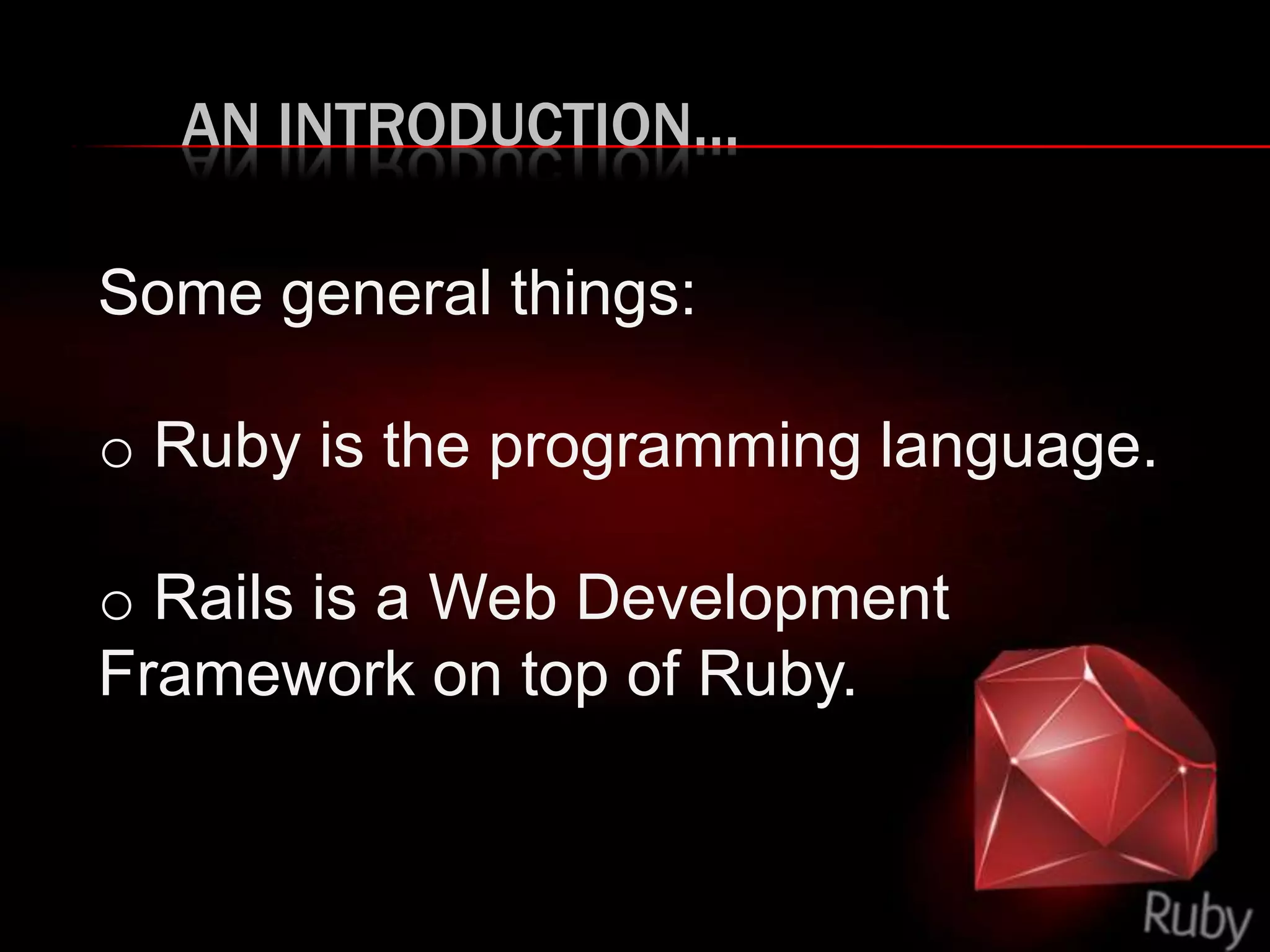 AN INTRODUCTION…
Some general things:
o Ruby is the programming language.
o Rails is a Web Development
Framework on top of Ruby.
 