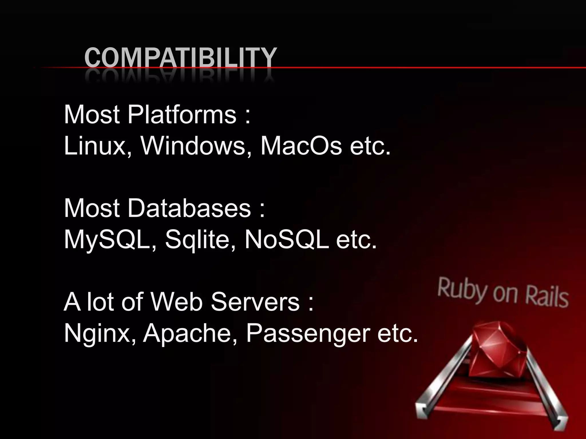 COMPATIBILITY
Most Platforms :
Linux, Windows, MacOs etc.
Most Databases :
MySQL, Sqlite, NoSQL etc.
A lot of Web Servers :
Nginx, Apache, Passenger etc.
 
