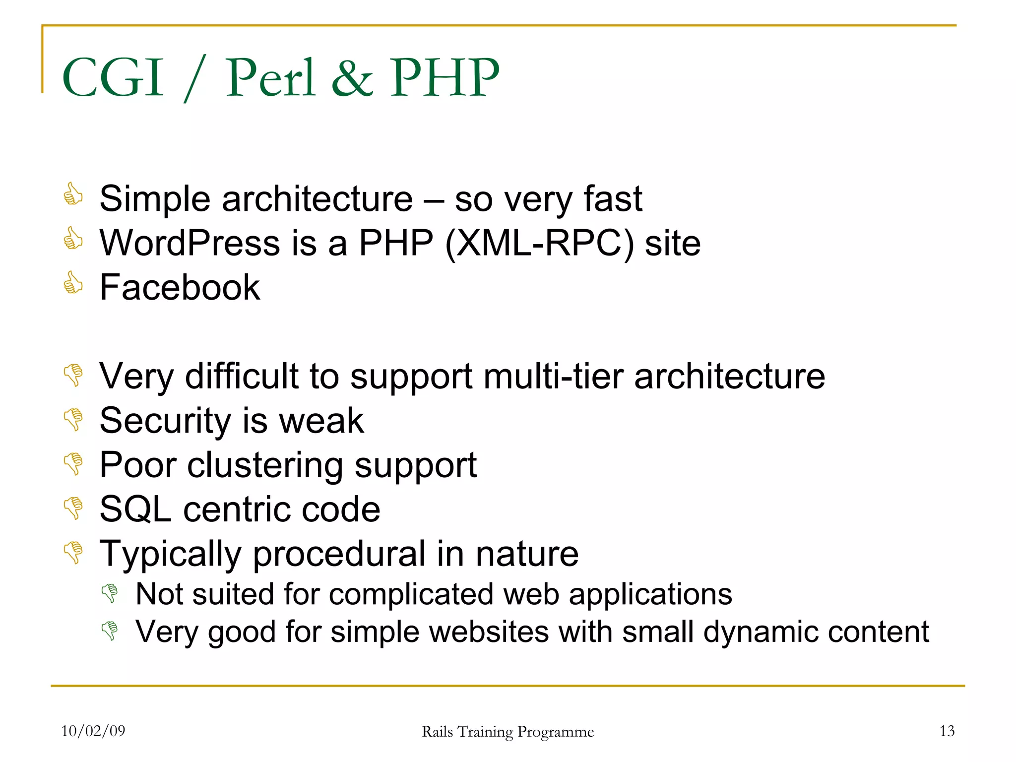 CGI / Perl & PHP Simple architecture – so very fast WordPress is a PHP (XML-RPC) site Facebook Very difficult to support multi-tier architecture Security is weak Poor clustering support SQL centric code Typically procedural in nature Not suited for complicated web applications Very good for simple websites with small dynamic content 
