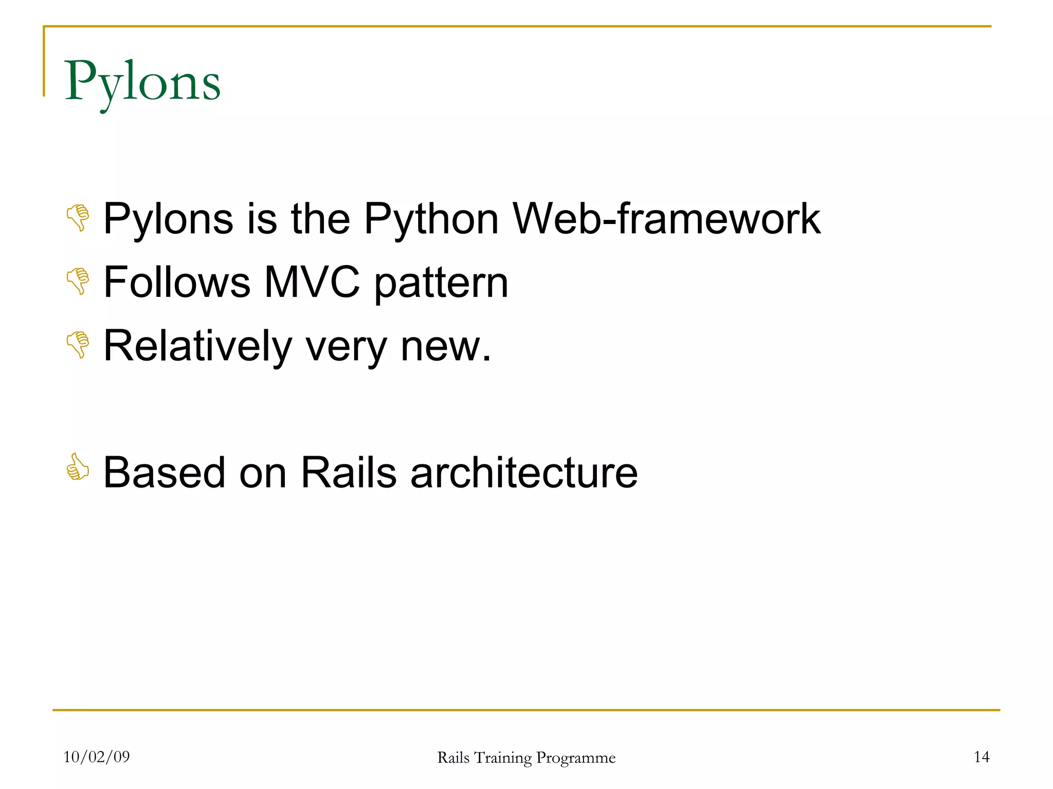 Pylons Pylons is the Python Web-framework Follows MVC pattern Relatively very new. Based on Rails architecture 