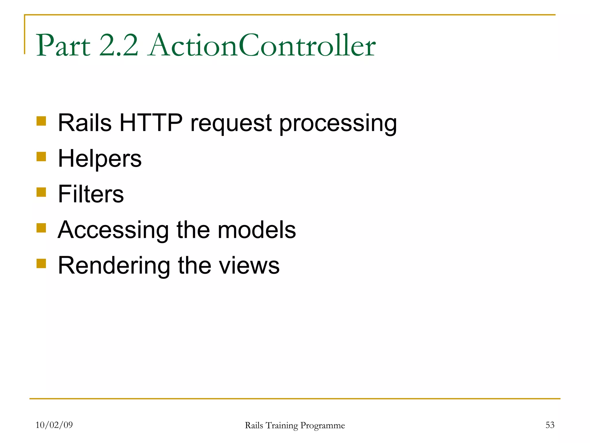 Part 2.2 ActionController Rails HTTP request processing Helpers Filters Accessing the models Rendering the views 
