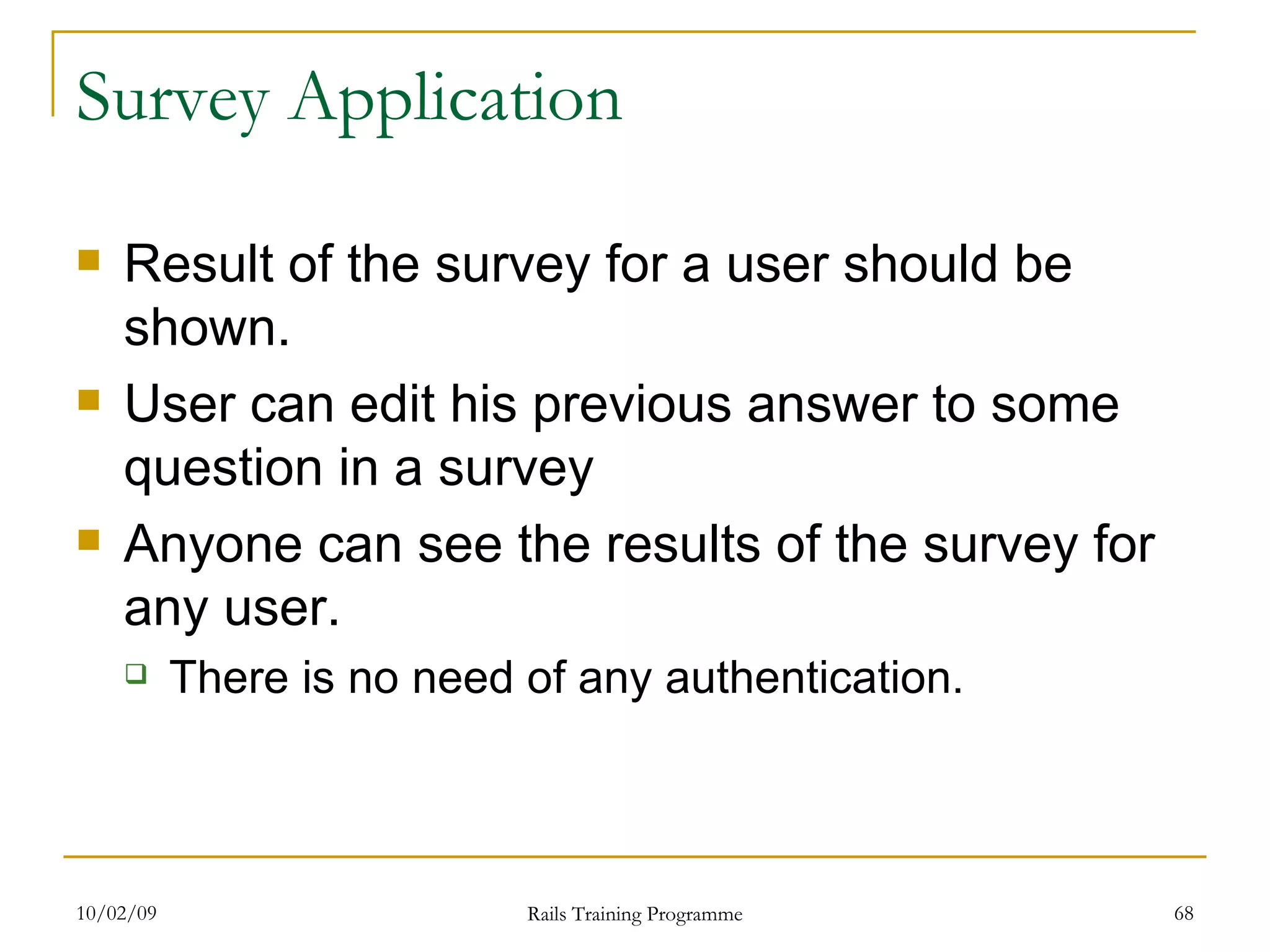 Survey Application Result of the survey for a user should be shown. User can edit his previous answer to some question in a survey Anyone can see the results of the survey for any user. There is no need of any authentication. 