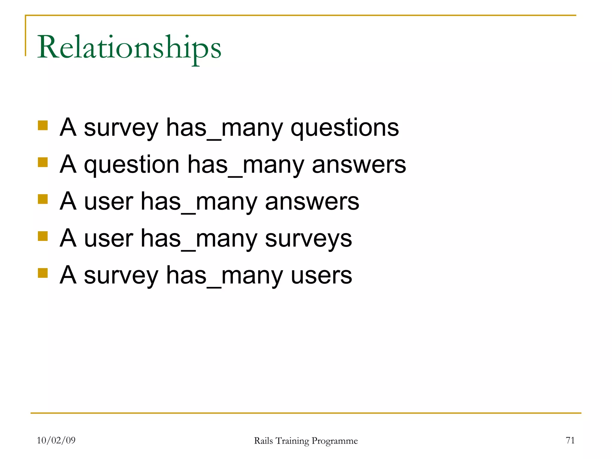 Relationships A survey has_many questions A question has_many answers A user has_many answers A user has_many surveys A survey has_many users 