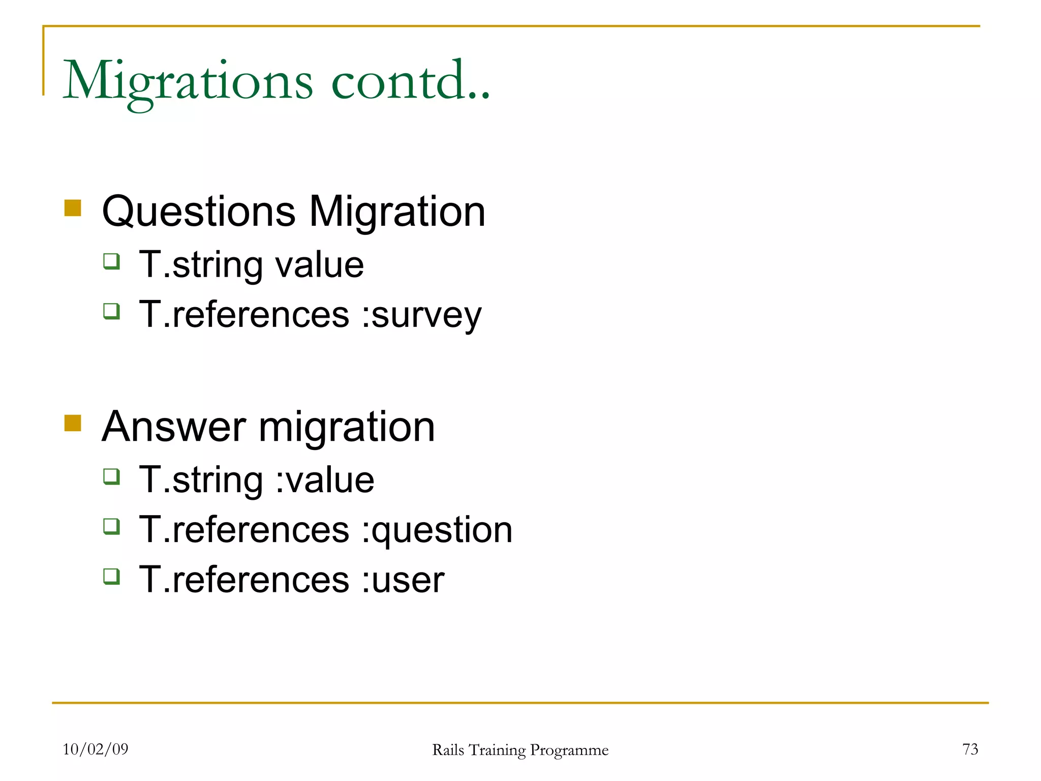 Migrations contd.. Questions Migration T.string value T.references :survey Answer migration T.string :value T.references :question T.references :user 