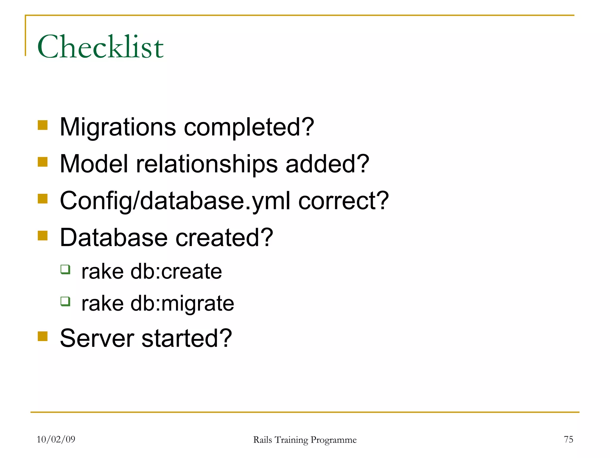 Checklist Migrations completed? Model relationships added? Config/database.yml correct? Database created? rake db:create rake db:migrate Server started? 