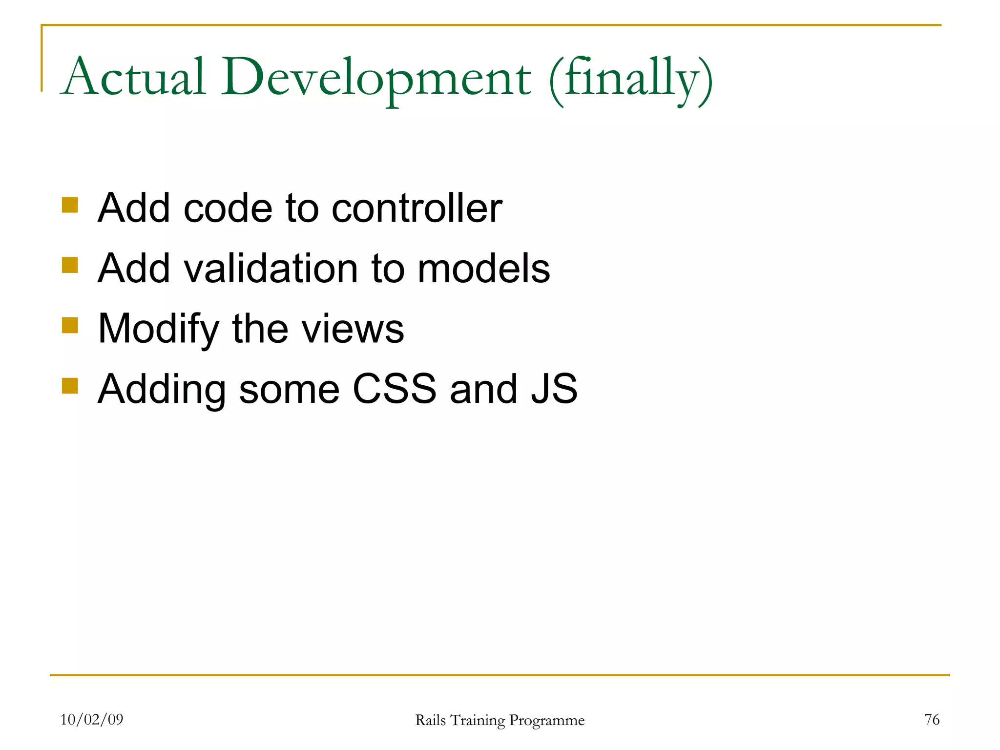 Actual Development (finally) Add code to controller Add validation to models Modify the views Adding some CSS and JS 