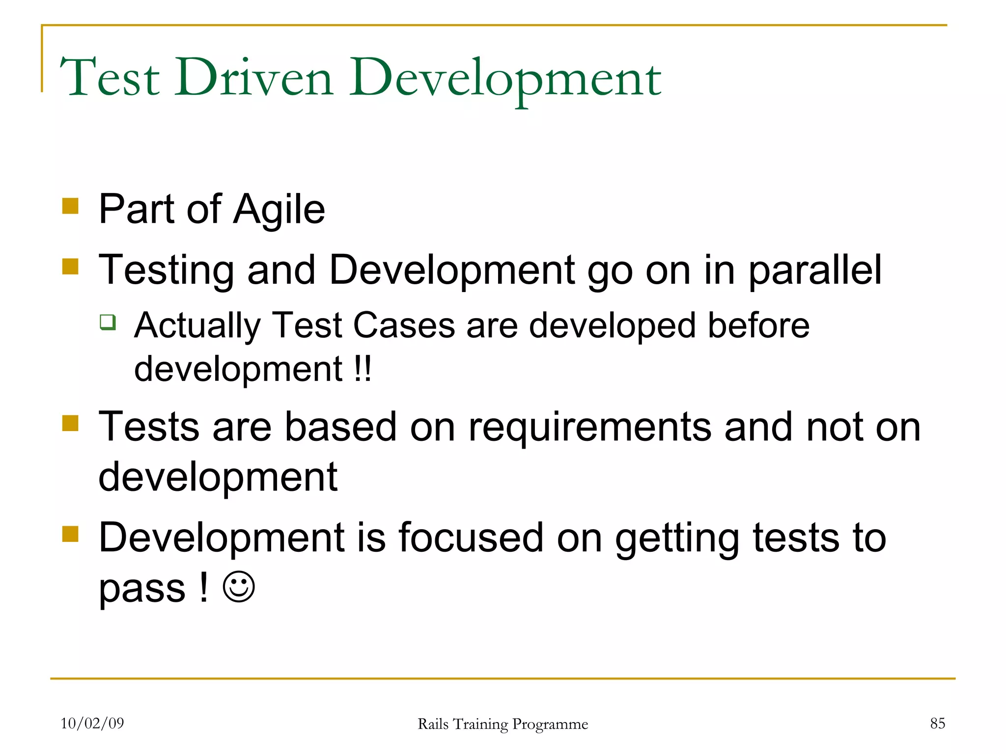 Test Driven Development Part of Agile Testing and Development go on in parallel Actually Test Cases are developed before development !! Tests are based on requirements and not on development Development is focused on getting tests to pass !  