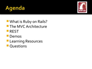  What is Ruby on Rails?
 The MVC Architecture
 REST
 Demos
 Learning Resources
 Questions
 