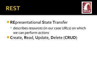  REpresentational State Transfer
  describes resources (in our case URLs) on which
   we can perform actions
 Create, Read, Update, Delete (CRUD)
 