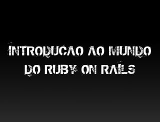INTRODUCAO AO MUNDO
   DO RUBY ON RAILS
 