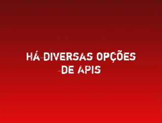 Há diversas opções
      de APIs
 