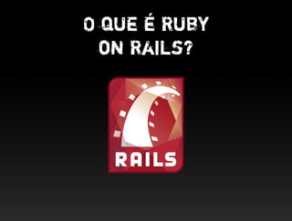 O que é Ruby
  on Rails?
 