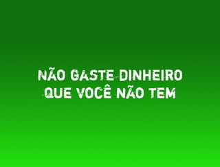 Não gaste dinheiro
 que você não tem
 