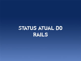 Status atual do
     Rails
 